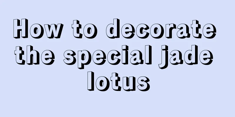 How to decorate the special jade lotus