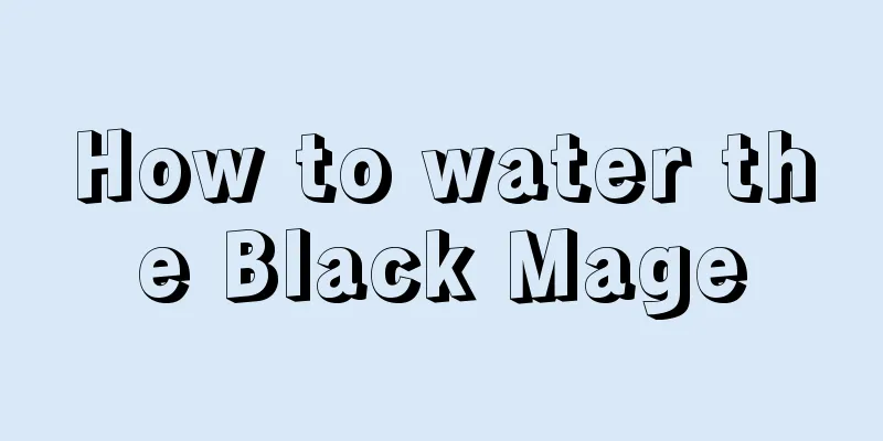 How to water the Black Mage