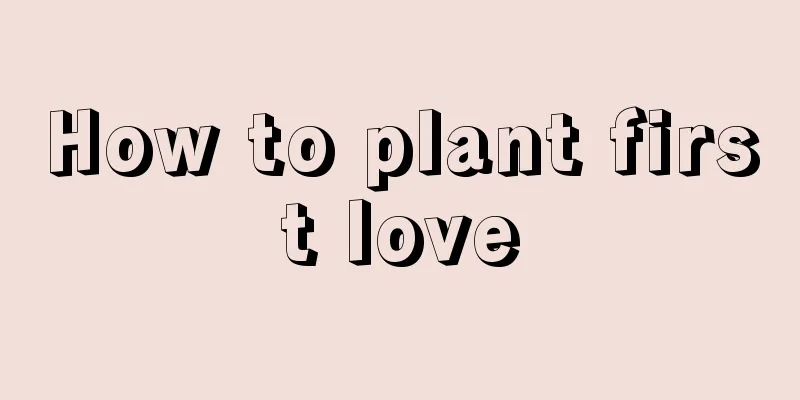 How to plant first love