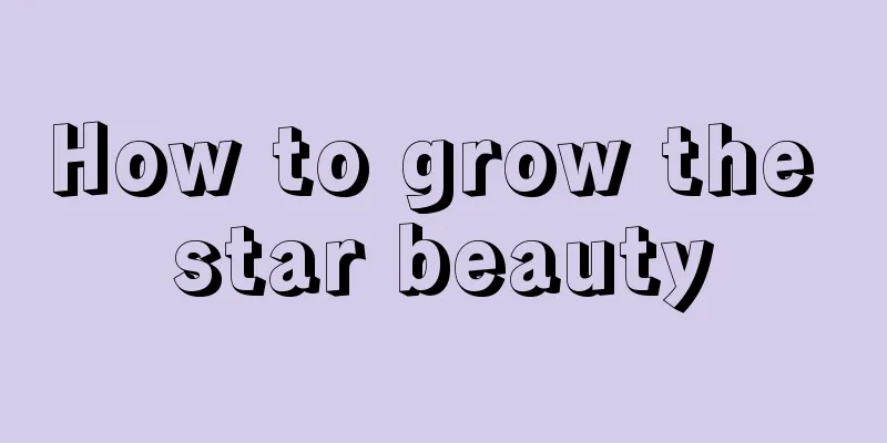 How to grow the star beauty