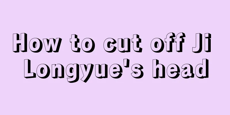 How to cut off Ji Longyue's head