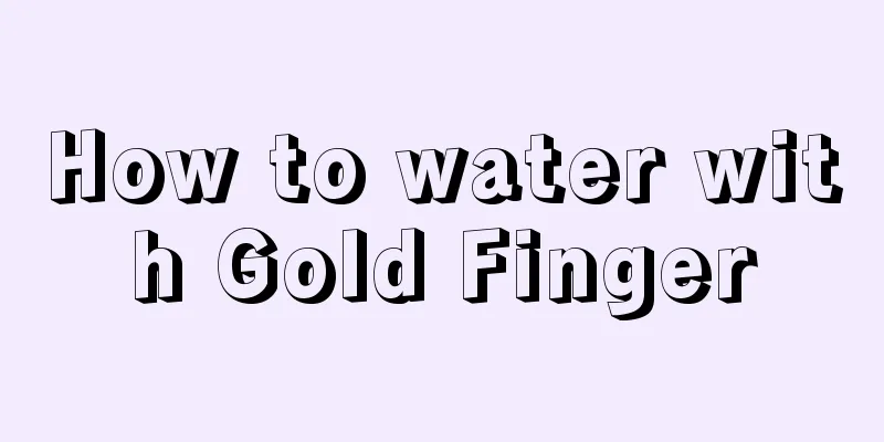 How to water with Gold Finger