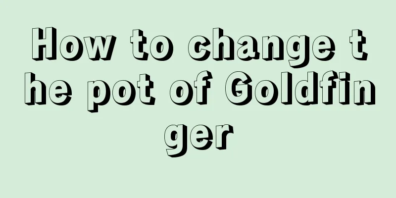 How to change the pot of Goldfinger