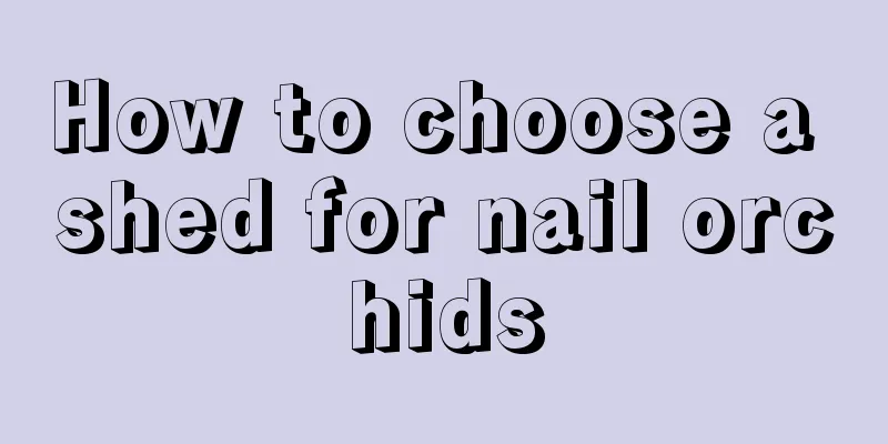 How to choose a shed for nail orchids