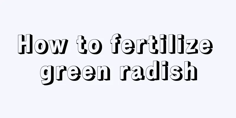 How to fertilize green radish