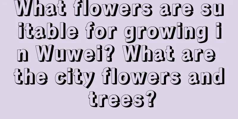 What flowers are suitable for growing in Wuwei? What are the city flowers and trees?