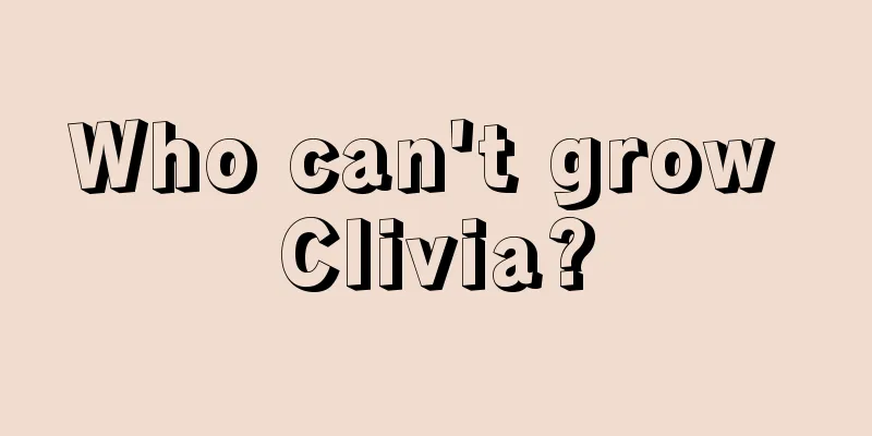 Who can't grow Clivia?