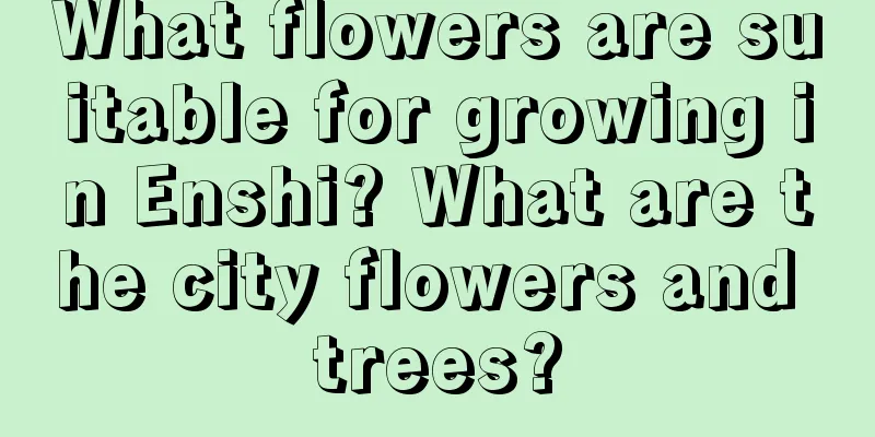 What flowers are suitable for growing in Enshi? What are the city flowers and trees?