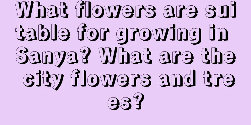 What flowers are suitable for growing in Sanya? What are the city flowers and trees?