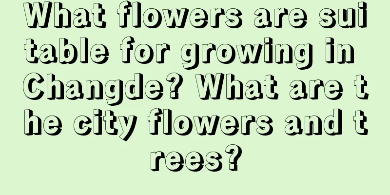 What flowers are suitable for growing in Changde? What are the city flowers and trees?