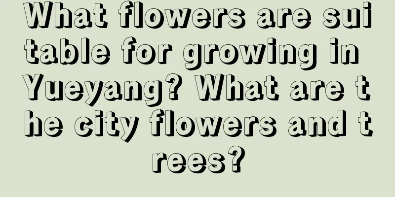 What flowers are suitable for growing in Yueyang? What are the city flowers and trees?