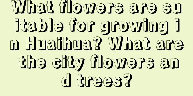 What flowers are suitable for growing in Huaihua? What are the city flowers and trees?