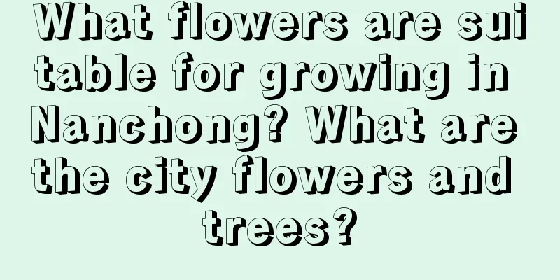 What flowers are suitable for growing in Nanchong? What are the city flowers and trees?