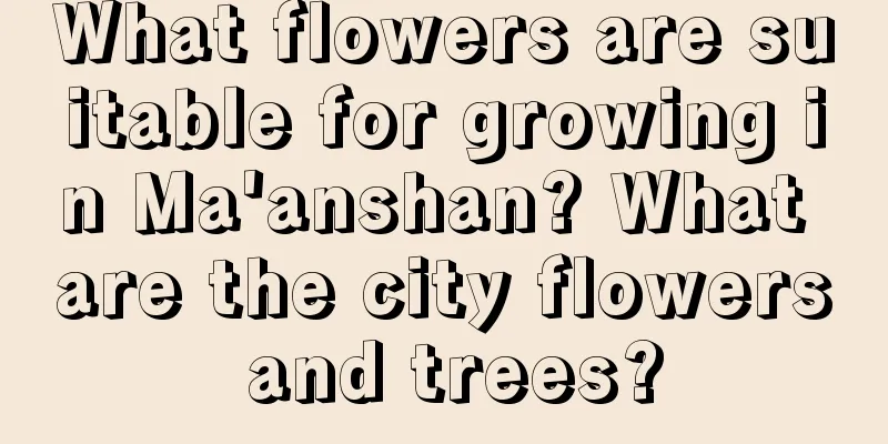 What flowers are suitable for growing in Ma'anshan? What are the city flowers and trees?