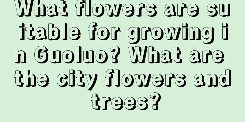 What flowers are suitable for growing in Guoluo? What are the city flowers and trees?