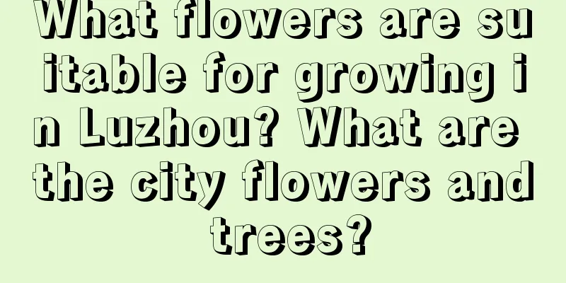 What flowers are suitable for growing in Luzhou? What are the city flowers and trees?