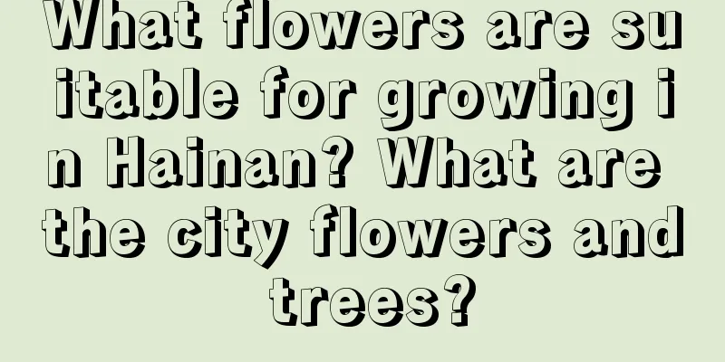 What flowers are suitable for growing in Hainan? What are the city flowers and trees?