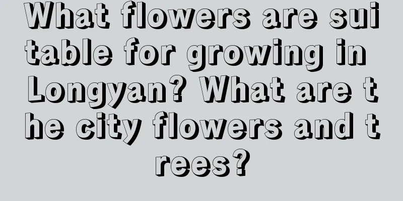 What flowers are suitable for growing in Longyan? What are the city flowers and trees?