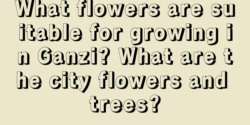 What flowers are suitable for growing in Ganzi? What are the city flowers and trees?