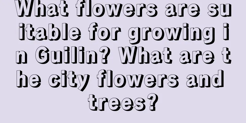 What flowers are suitable for growing in Guilin? What are the city flowers and trees?