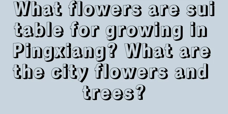 What flowers are suitable for growing in Pingxiang? What are the city flowers and trees?