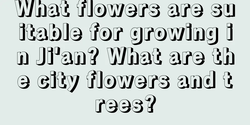 What flowers are suitable for growing in Ji'an? What are the city flowers and trees?