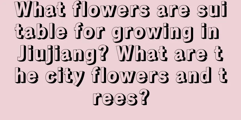 What flowers are suitable for growing in Jiujiang? What are the city flowers and trees?