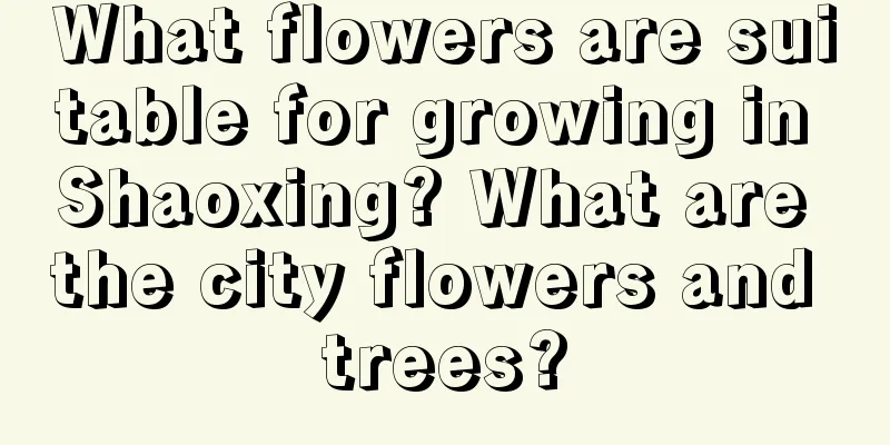 What flowers are suitable for growing in Shaoxing? What are the city flowers and trees?