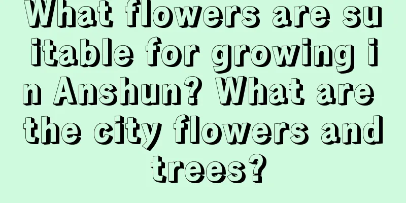 What flowers are suitable for growing in Anshun? What are the city flowers and trees?