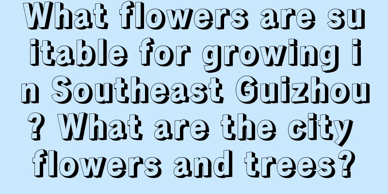 What flowers are suitable for growing in Southeast Guizhou? What are the city flowers and trees?