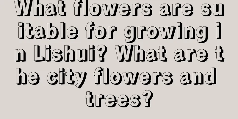 What flowers are suitable for growing in Lishui? What are the city flowers and trees?