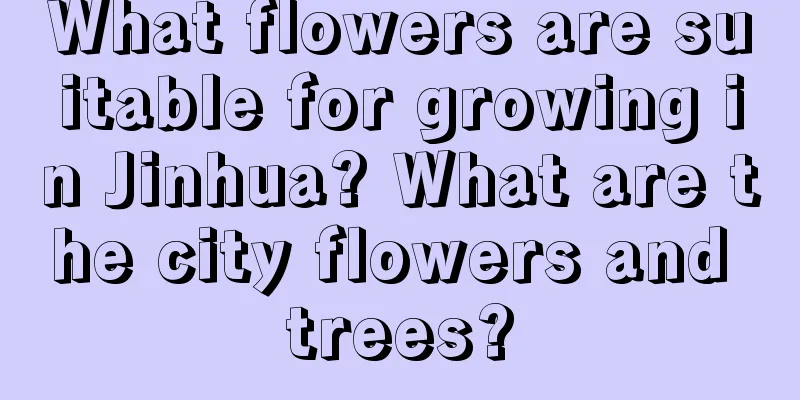 What flowers are suitable for growing in Jinhua? What are the city flowers and trees?