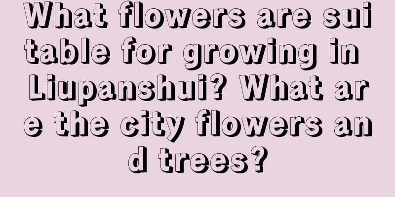 What flowers are suitable for growing in Liupanshui? What are the city flowers and trees?