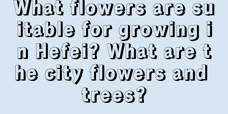 What flowers are suitable for growing in Hefei? What are the city flowers and trees?