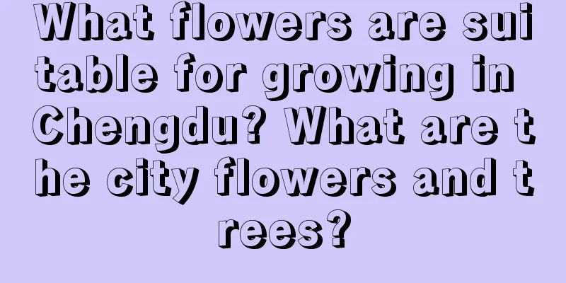 What flowers are suitable for growing in Chengdu? What are the city flowers and trees?