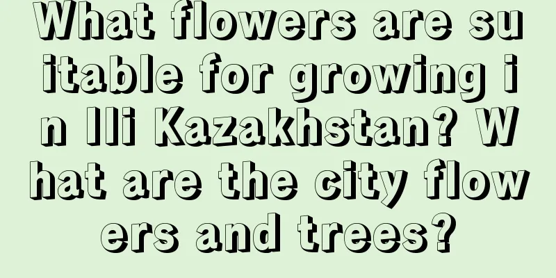 What flowers are suitable for growing in Ili Kazakhstan? What are the city flowers and trees?