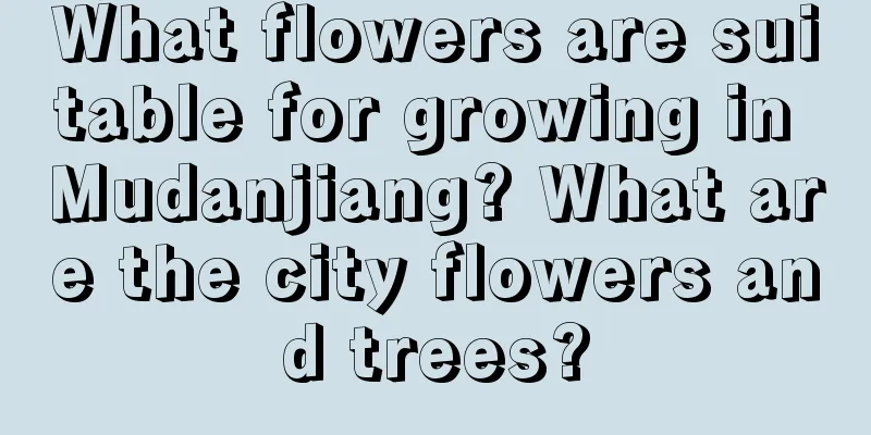 What flowers are suitable for growing in Mudanjiang? What are the city flowers and trees?