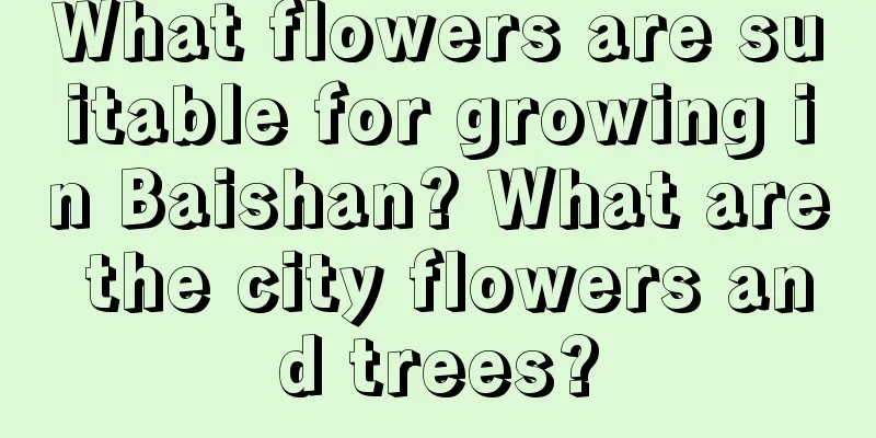 What flowers are suitable for growing in Baishan? What are the city flowers and trees?