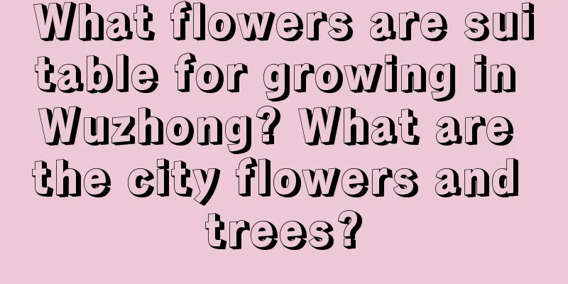 What flowers are suitable for growing in Wuzhong? What are the city flowers and trees?