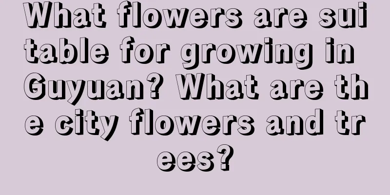 What flowers are suitable for growing in Guyuan? What are the city flowers and trees?