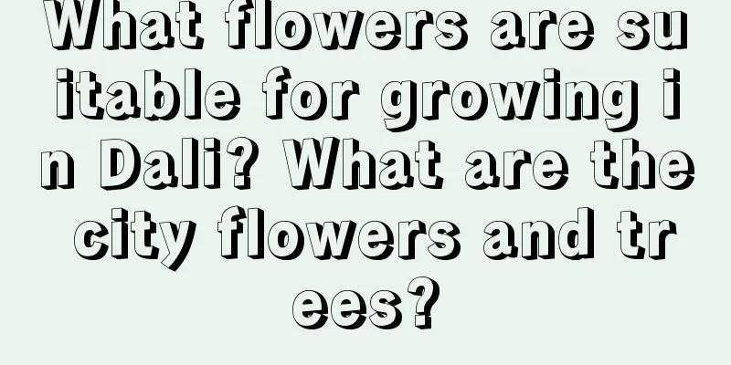 What flowers are suitable for growing in Dali? What are the city flowers and trees?