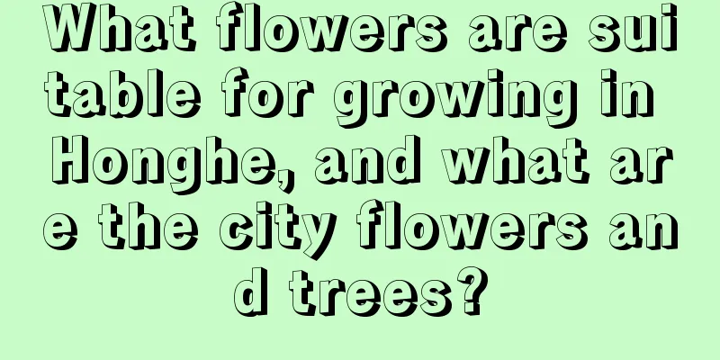 What flowers are suitable for growing in Honghe, and what are the city flowers and trees?