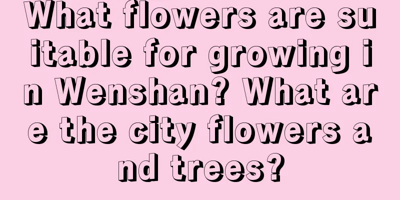 What flowers are suitable for growing in Wenshan? What are the city flowers and trees?