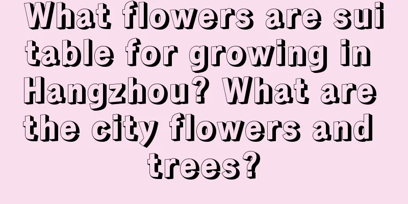 What flowers are suitable for growing in Hangzhou? What are the city flowers and trees?