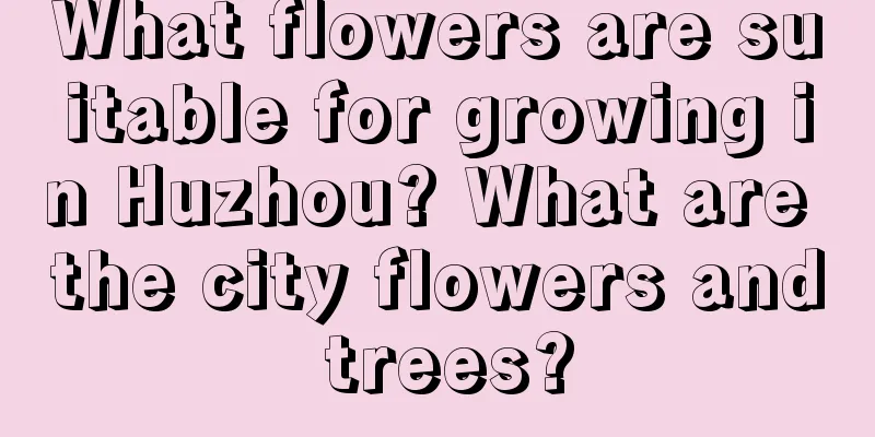 What flowers are suitable for growing in Huzhou? What are the city flowers and trees?