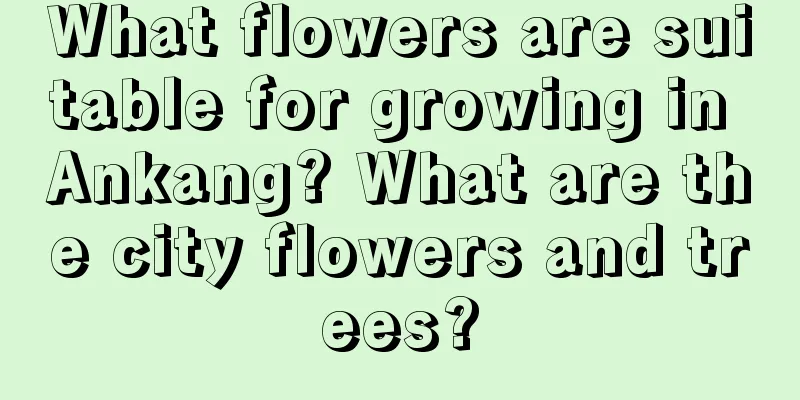 What flowers are suitable for growing in Ankang? What are the city flowers and trees?