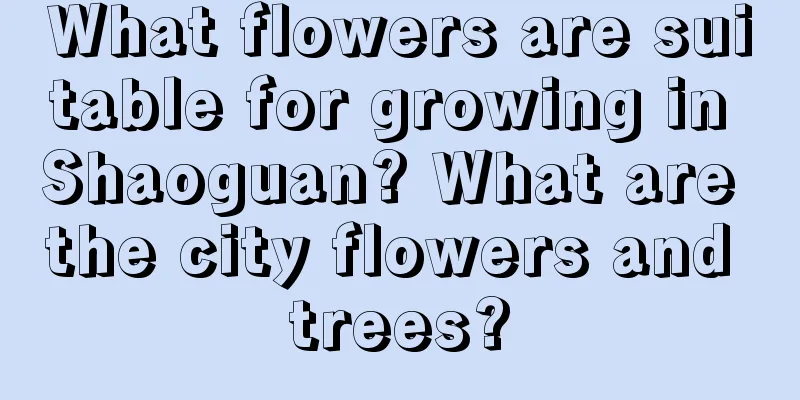 What flowers are suitable for growing in Shaoguan? What are the city flowers and trees?