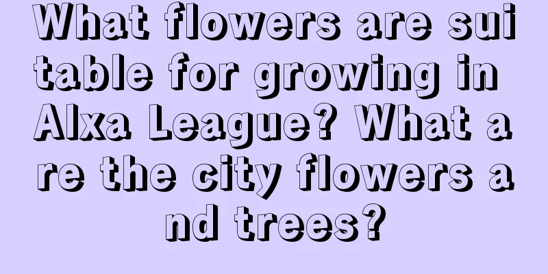 What flowers are suitable for growing in Alxa League? What are the city flowers and trees?