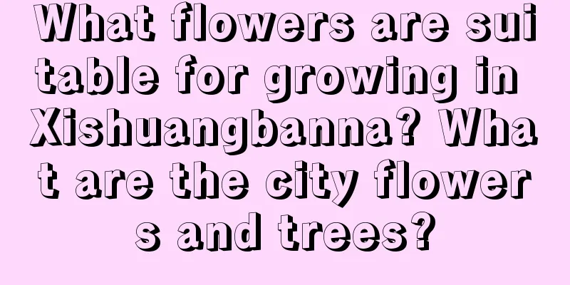 What flowers are suitable for growing in Xishuangbanna? What are the city flowers and trees?