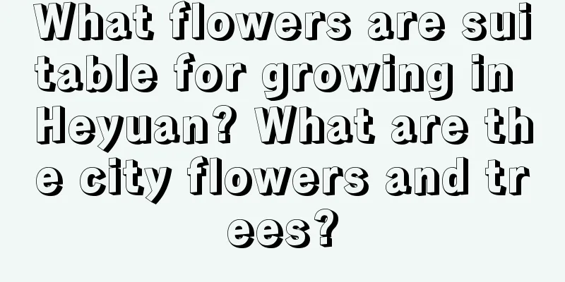 What flowers are suitable for growing in Heyuan? What are the city flowers and trees?